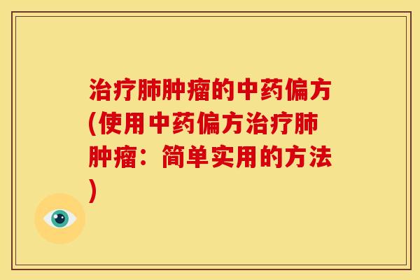 治疗肺肿瘤的中药偏方(使用中药偏方治疗肺肿瘤:简单实用的方法)