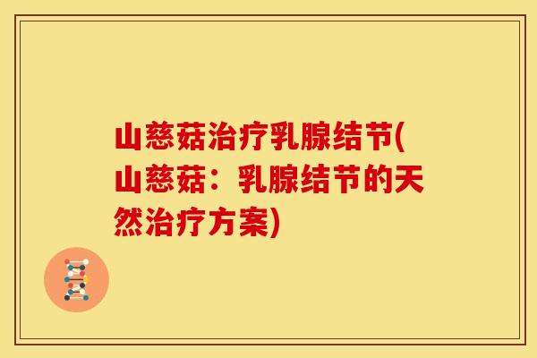 山慈菇治疗乳腺结节(山慈菇:乳腺结节的天然治疗方案)
