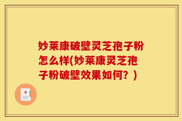 妙莱康破壁灵芝孢子粉怎么样(妙莱康灵芝孢子粉破壁效果如何?)