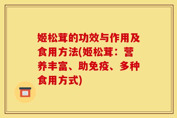 姬松茸的功效与作用及食用方法(姬松茸：营养丰富、助免疫、多种食用方式)