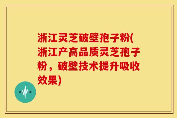 浙江灵芝破壁孢子粉(浙江产高品质灵芝孢子粉,破壁技术提升吸收效果)