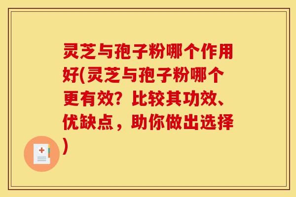 灵芝与孢子粉哪个作用好(灵芝与孢子粉哪个更有效?比较其功效、优缺点,助你做出选择)
