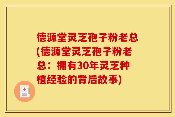 德源堂灵芝孢子粉老总(德源堂灵芝孢子粉老总：拥有30年灵芝种植经验的背后故事)