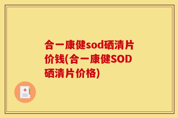 合一康健sod硒清片价钱(合一康健SOD硒清片价格)