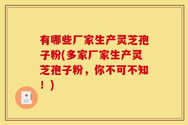 有哪些厂家生产灵芝孢子粉(多家厂家生产灵芝孢子粉，你不可不知！)