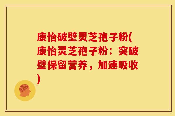 康怡破壁灵芝孢子粉(康怡灵芝孢子粉：突破壁保留营养，加速吸收)