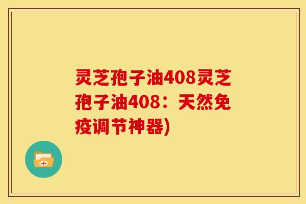 灵芝孢子油408灵芝孢子油408：天然免疫调节神器)