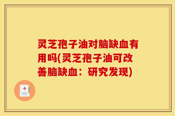 灵芝孢子油对脑缺血有用吗(灵芝孢子油可改善脑缺血:研究发现)