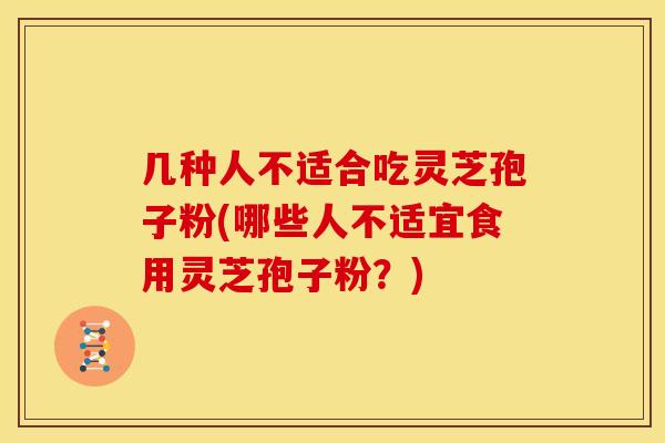 几种人不适合吃灵芝孢子粉(哪些人不适宜食用灵芝孢子粉？)