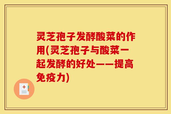 灵芝孢子发酵酸菜的作用(灵芝孢子与酸菜一起发酵的好处——提高免疫力)