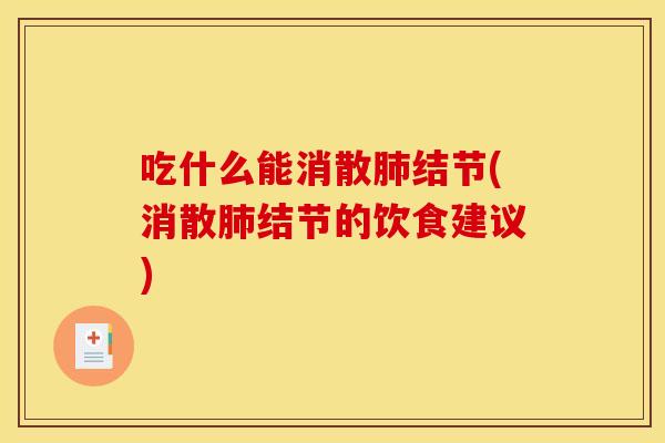 吃什么能消散肺结节(消散肺结节的饮食建议)