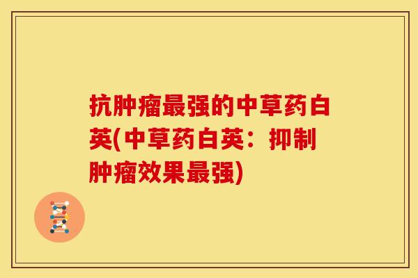 抗肿瘤最强的中草药白英(中草药白英:抑制肿瘤效果最强)