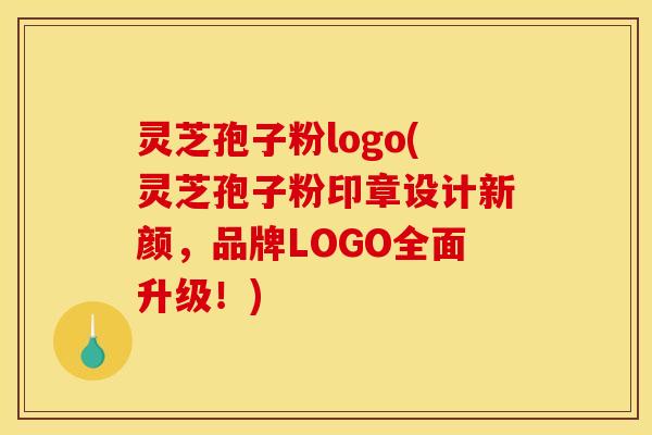 灵芝孢子粉logo(灵芝孢子粉印章设计新颜,品牌LOGO全面升级!)