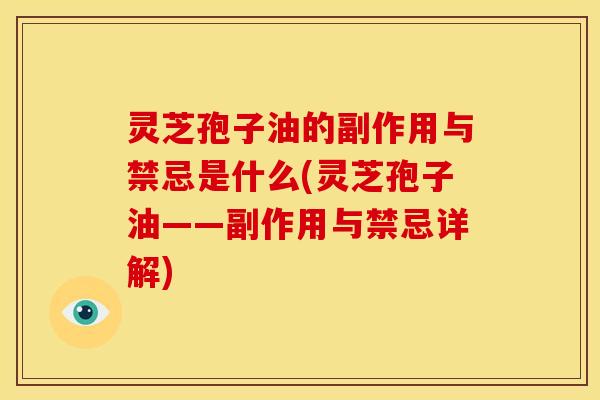 灵芝孢子油的副作用与禁忌是什么(灵芝孢子油——副作用与禁忌详解)