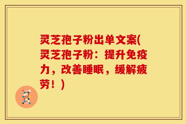 灵芝孢子粉出单文案(灵芝孢子粉:提升免疫力,改善睡眠,缓解疲劳!)