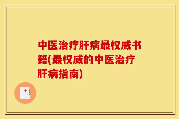 中医治疗肝病最权威书籍(最权威的中医治疗肝病指南)
