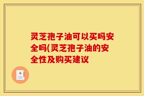 灵芝孢子油可以买吗安全吗(灵芝孢子油的安全性及购买建议