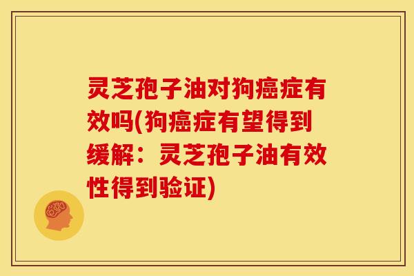 灵芝孢子油对狗癌症有效吗(狗癌症有望得到缓解：灵芝孢子油有效性得到验证)