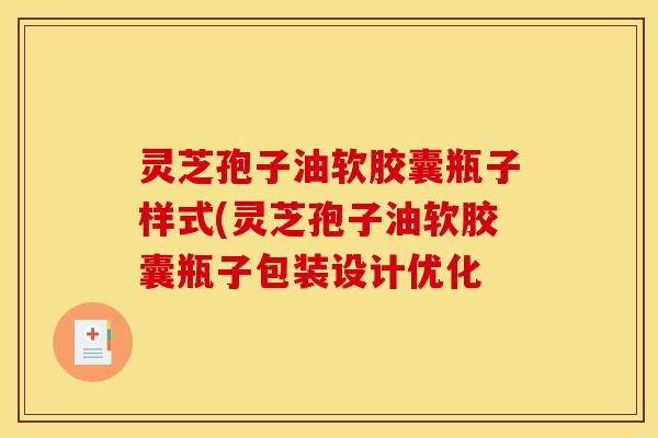 灵芝孢子油软胶囊瓶子样式(灵芝孢子油软胶囊瓶子包装设计优化