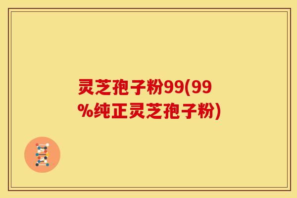 灵芝孢子粉99(99%纯正灵芝孢子粉)