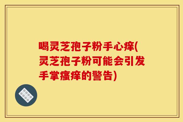 喝灵芝孢子粉手心痒(灵芝孢子粉可能会引发手掌瘙痒的警告)