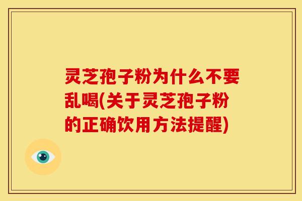 灵芝孢子粉为什么不要乱喝(关于灵芝孢子粉的正确饮用方法提醒)