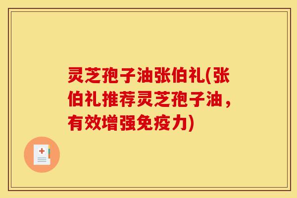 灵芝孢子油张伯礼(张伯礼推荐灵芝孢子油，有效增强免疫力)