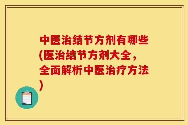 中医治结节方剂有哪些(医治结节方剂大全,全面解析中医治疗方法)