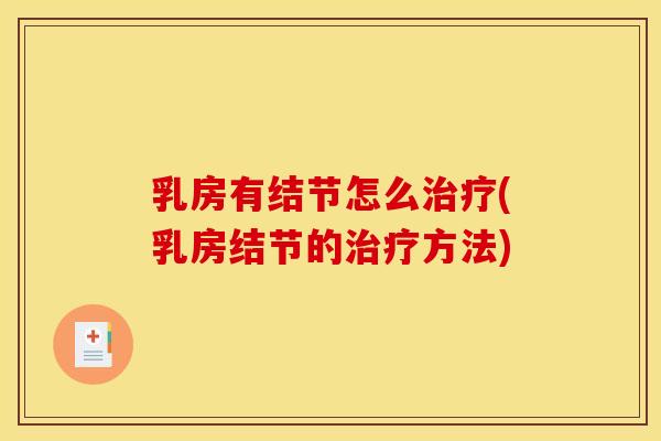 乳房有结节怎么治疗(乳房结节的治疗方法)