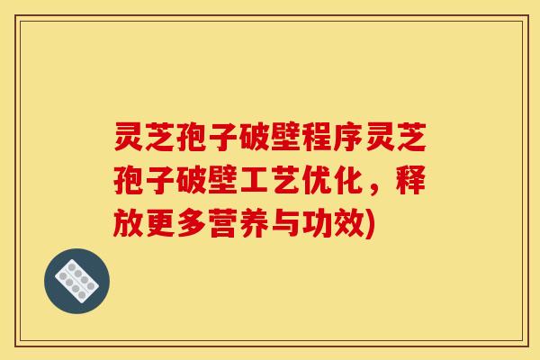 灵芝孢子破壁程序灵芝孢子破壁工艺优化,释放更多营养与功效)