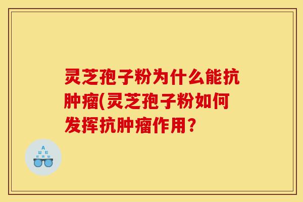 灵芝孢子粉为什么能抗肿瘤(灵芝孢子粉如何发挥抗肿瘤作用?