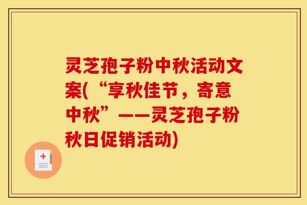 灵芝孢子粉中秋活动文案(“享秋佳节，寄意中秋”——灵芝孢子粉秋日促销活动)