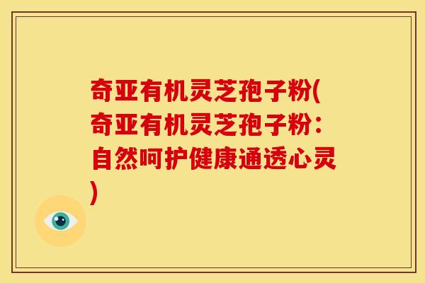 奇亚有机灵芝孢子粉(奇亚有机灵芝孢子粉：自然呵护健康通透心灵)