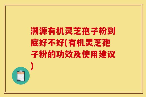 溯源有机灵芝孢子粉到底好不好(有机灵芝孢子粉的功效及使用建议)