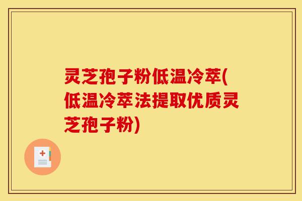 灵芝孢子粉低温冷萃(低温冷萃法提取优质灵芝孢子粉)
