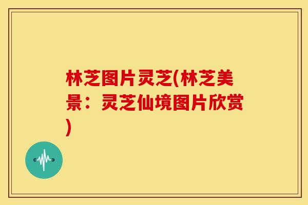 林芝图片灵芝(林芝美景：灵芝仙境图片欣赏)