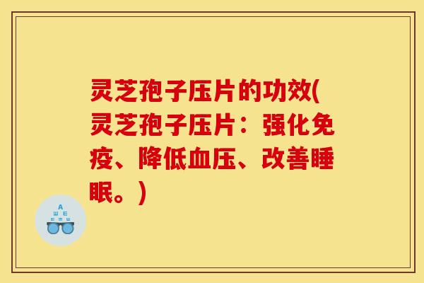 灵芝孢子压片的功效(灵芝孢子压片:强化免疫、降低血压、改善睡眠。)