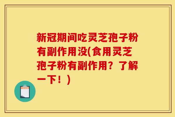 新冠期间吃灵芝孢子粉有副作用没(食用灵芝孢子粉有副作用？了解一下！)