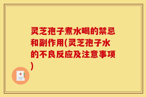 灵芝孢子煮水喝的禁忌和副作用(灵芝孢子水的不良反应及注意事项)