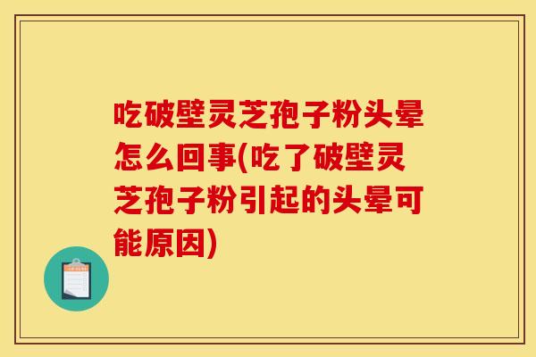 吃破壁灵芝孢子粉头晕怎么回事(吃了破壁灵芝孢子粉引起的头晕可能原因)