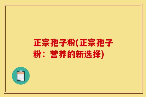 正宗孢子粉(正宗孢子粉:营养的新选择)