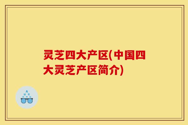 灵芝四大产区(中国四大灵芝产区简介)