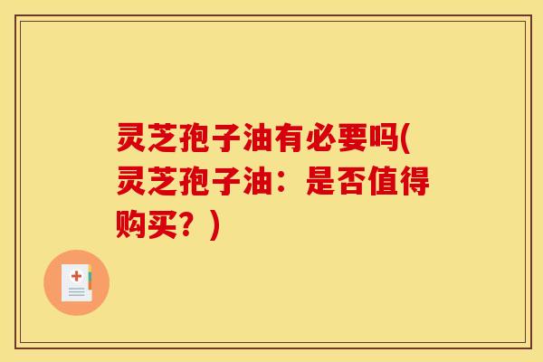 灵芝孢子油有必要吗(灵芝孢子油:是否值得购买?)