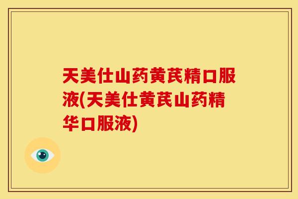 天美仕山药黄芪精口服液(天美仕黄芪山药精华口服液)
