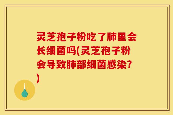 灵芝孢子粉吃了肺里会长细菌吗(灵芝孢子粉会导致肺部细菌感染?)