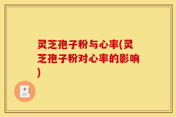 灵芝孢子粉与心率(灵芝孢子粉对心率的影响)