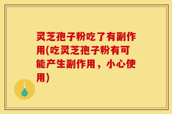 灵芝孢子粉吃了有副作用(吃灵芝孢子粉有可能产生副作用,小心使用)