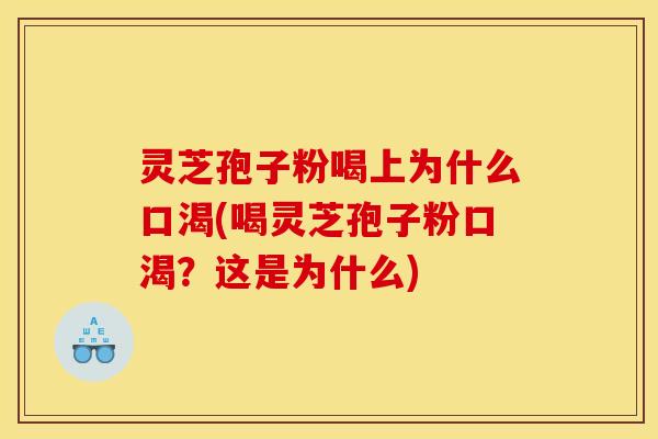 灵芝孢子粉喝上为什么口渴(喝灵芝孢子粉口渴?这是为什么)