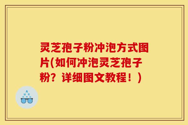 灵芝孢子粉冲泡方式图片(如何冲泡灵芝孢子粉？详细图文教程！)