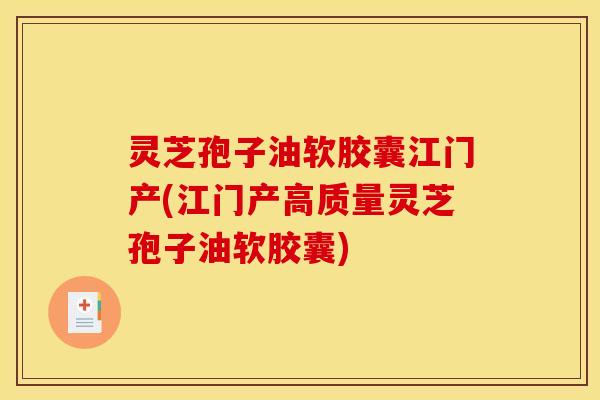 灵芝孢子油软胶囊江门产(江门产高质量灵芝孢子油软胶囊)